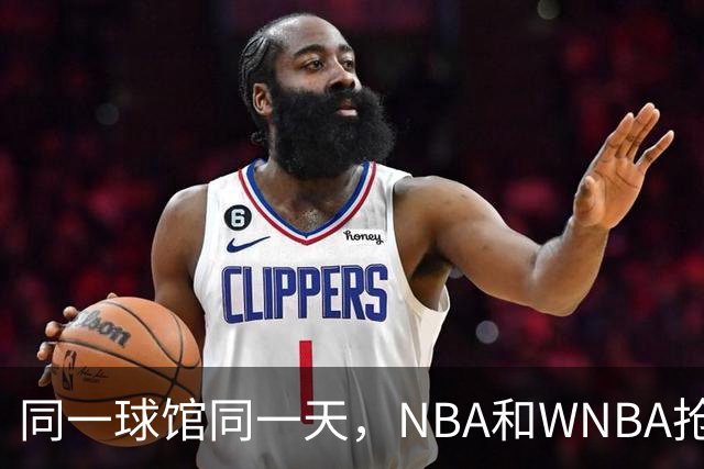 同一球馆同一天,NBA和WNBA抢场地,3500人备选方案曝光
