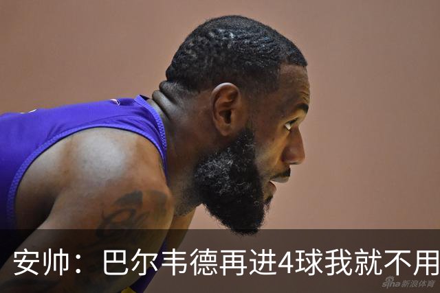 安帅：巴尔韦德再进4球我就不用撕教练证了