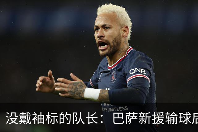 没戴袖标的队长:巴萨新援输球后张罗全队聚餐