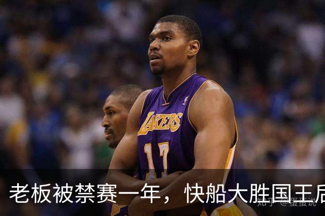 老板被禁赛一年，快船大胜国王后全队只提他