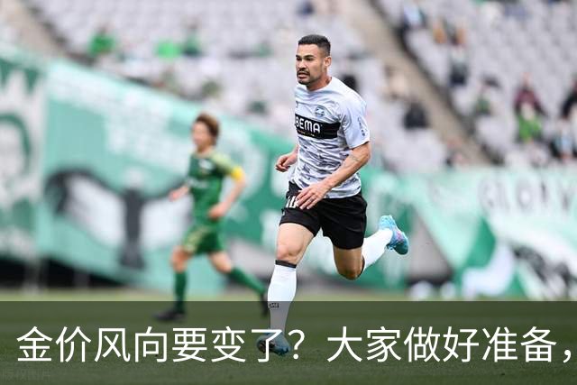 金价风向要变了?大家做好准备,2027年开始,金价或将迎更大调整