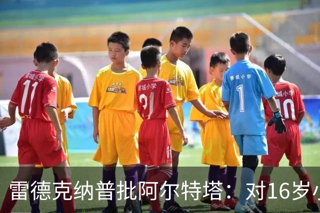 雷德克纳普批阿尔特塔:对16岁小将太凶了