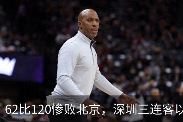 62比120惨败北京,深圳三连客以最痛一战收尾